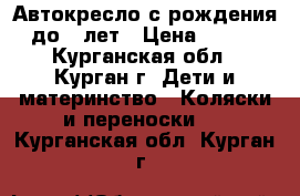 Автокресло с рождения - до 4 лет › Цена ­ 4 000 - Курганская обл., Курган г. Дети и материнство » Коляски и переноски   . Курганская обл.,Курган г.